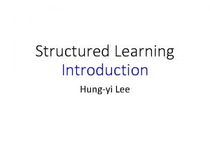 Structured Learning Introduction Hungyi Lee Structured Learning We