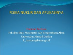 FISIKA NUKLIR DAN APLIKASINYA Darsono Bachrun Fakultas Ilmu