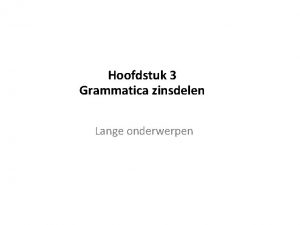 Hoofdstuk 3 Grammatica zinsdelen Lange onderwerpen Wat weet