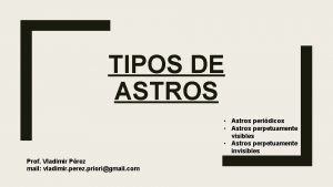 TIPOS DE ASTROS Astros peridicos Astros perpetuamente visibles