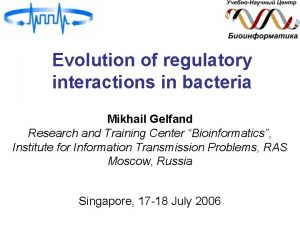 Evolution of regulatory interactions in bacteria Mikhail Gelfand