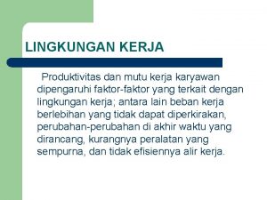 LINGKUNGAN KERJA Produktivitas dan mutu kerja karyawan dipengaruhi