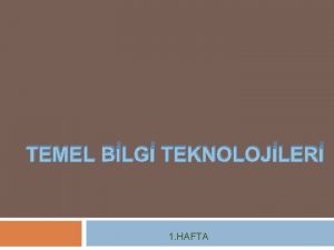 TEMEL BLG TEKNOLOJLER 1 HAFTA Temel Bilgi Teknolojilerine