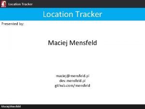 Location Tracker Presented by Maciej Mensfeld maciejmensfeld pl