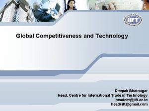 Global Competitiveness and Technology Deepak Bhatnagar Head Centre