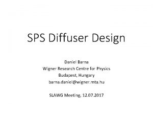 SPS Diffuser Design Daniel Barna Wigner Research Centre