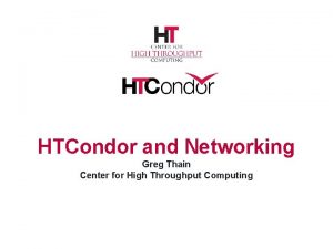 HTCondor and Networking Greg Thain Center for High