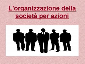 Lorganizzazione della societ per azioni 1 Le diverse