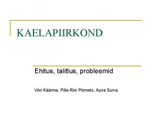 KAELAPIIRKOND Ehitus talitlus probleemid Viivi Krma PilleRiin Piirmets