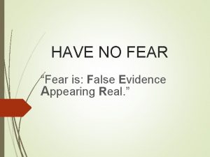 HAVE NO FEAR Fear is False Evidence Appearing