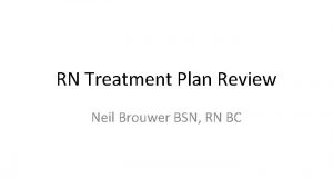 RN Treatment Plan Review Neil Brouwer BSN RN