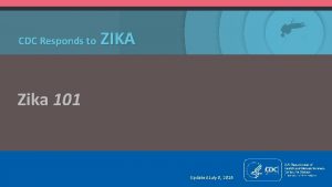 CDC Responds to ZIKA Zika 101 Updated July