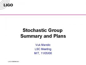 Stochastic Group Summary and Plans Vuk Mandic LSC