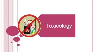 Toxicology WHAT IS TOXICOLOGY Toxicology is the study