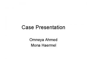Case Presentation Omneya Ahmed Mona Haermel A A