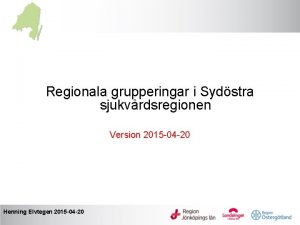 Regionala grupperingar i Sydstra sjukvrdsregionen Version 2015 04