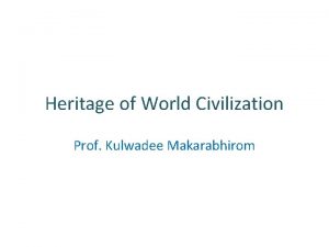 Heritage of World Civilization Prof Kulwadee Makarabhirom Ancient