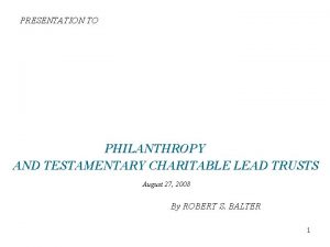 PRESENTATION TO PHILANTHROPY AND TESTAMENTARY CHARITABLE LEAD TRUSTS