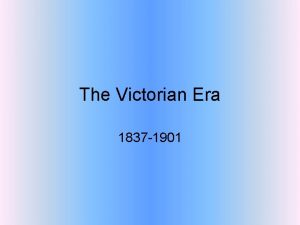 The Victorian Era 1837 1901 The 18 th