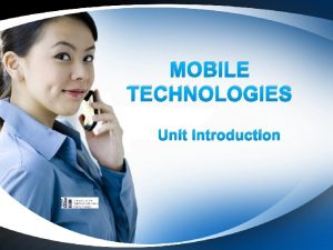 MOBILE TECHNOLOGIES Unit Introduction Introduction Mobile technologies is
