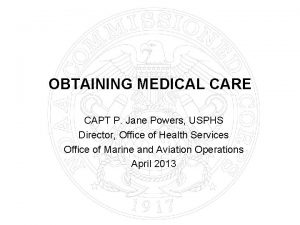 OBTAINING MEDICAL CARE CAPT P Jane Powers USPHS