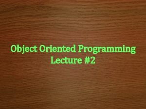 Object Oriented Programming Lecture 2 Object Oriented Programming