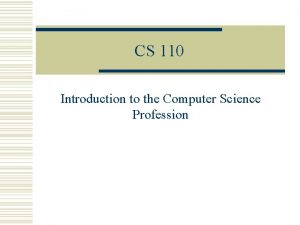 CS 110 Introduction to the Computer Science Profession