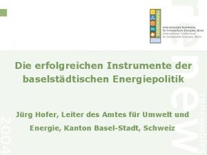 Die erfolgreichen Instrumente der baselstdtischen Energiepolitik Jrg Hofer