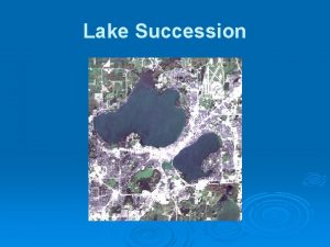 Lake Succession Change in Lakes Lakes not static