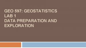 GEO 597 GEOSTATISTICS LAB 1 DATA PREPARATION AND