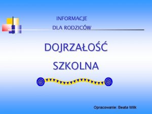 INFORMACJE DLA RODZICW DOJRZAO SZKOLNA Opracowanie Beata Wilk