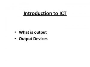 Introduction to ICT What is output Output Devices