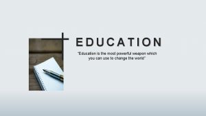 EDUCATION Education is the most powerful weapon which