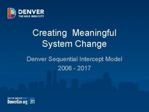 Creating Meaningful System Change Denver Sequential Intercept Model