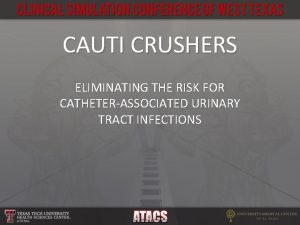 CAUTI CRUSHERS ELIMINATING THE RISK FOR CATHETERASSOCIATED URINARY