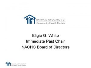 Eligio G White Immediate Past Chair NACHC Board