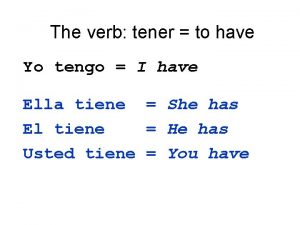 The verb tener to have Yo tengo I