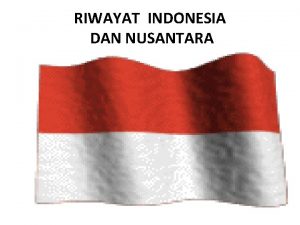 RIWAYAT INDONESIA DAN NUSANTARA RIWAYAT INDONESIA DAN NUSANTARA