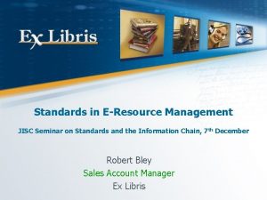 Standards in EResource Management JISC Seminar on Standards