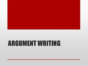 ARGUMENT WRITING Argument writing is NOT a dispute