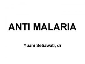 ANTI MALARIA Yuani Setiawati dr MALARIA PENYAKIT INFEKSI