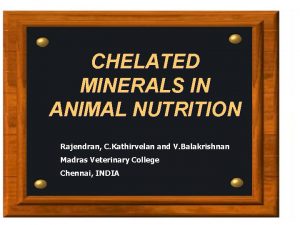 CHELATED MINERALS IN ANIMAL NUTRITION Rajendran C Kathirvelan