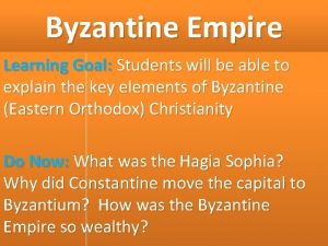 Byzantine Empire Learning Goal Students will be able