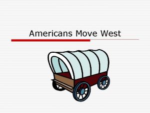 Americans Move West Manifest Destiny o Idea that