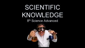SCIENTIFIC KNOWLEDGE 8 th Science Advanced Scientific Knowledge