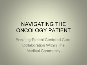 NAVIGATING THE ONCOLOGY PATIENT Ensuring Patient Centered Care