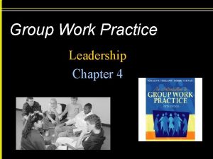 Group Work Practice Leadership Chapter 4 Leadership Leadership