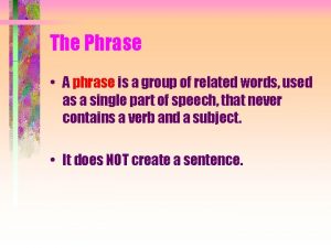 The Phrase A phrase is a group of