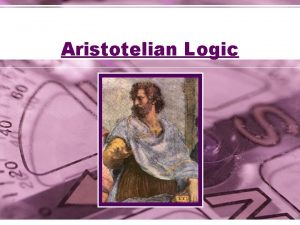 Aristotelian Logic Aristotles Syllogisms Aristotles Logic began with