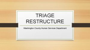 TRIAGE RESTRUCTURE Washington County Human Services Department Triage